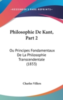 Philosophie De Kant, Part 2: Ou Principes Fondamentaux De La Philosophie Transcendentale (1833) 1160226156 Book Cover