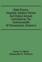 State Prisons, Hospitals, Soldiers' Homes And Orphan Schools Controlled By The Commonwealth Of Pennsylvania: Embracing Their History, Finances And The 9354502822 Book Cover