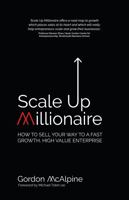 Scale Up Millionaire: How to Sell Your Way to a Fast Growth, High Value Enterprise 1781332126 Book Cover