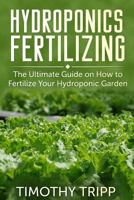 Hydroponics Fertilizing: The Ultimate Guide on How to Fertilize Your Hydroponic Garden 1500405833 Book Cover