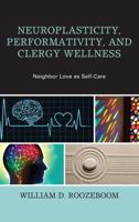 Neuroplasticity, Performativity, and Clergy Wellness: Neighbor Love as Self-Care 1498521274 Book Cover