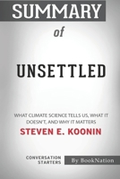 Summary of Unsettled: What Climate Science Tells Us, What It Doesn't, and Why It Matters by Steven E. Koonin: Conversation Starters B096TQ4RWD Book Cover