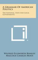 A Grammar of American Politics: The National, State and Local Governments 1258793652 Book Cover