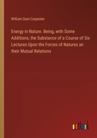 Energy in Nature. Being, with Some Additions, the Substance of a Course of Six Lectures Upon the Forces of Natures an their Mutual Relations 3385330246 Book Cover