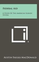 Federal Aid: A Study of the American Subsidy System 1258302322 Book Cover