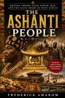THE ASHANTI PEOPLE: Origins, Empire, Gold, Power, War and the Slave Trade in West Africa B0H1BQSJKY Book Cover