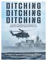 Ditching, Ditching, Ditching: Canada's Significant Contributions to Maritime Helicopter Safety and Survival 1038364795 Book Cover
