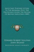 Anti-Cant, Further Letters To The Morning Post; The Politician’s Guide; The Revival Of British Industries 1166480879 Book Cover