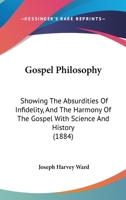 Gospel philosophy: showing the absurdities of infidelity, and the harmony of the gospel with science and history 151236715X Book Cover