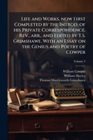 Life and Works, Now First Completed by the Introd. of His Private Correspondence. REV., Arr., and Edited by T.S. Grimshawe. with an Essay on the Genius and Poetry of Cowper Volume 3 1172322929 Book Cover