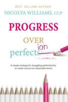 Progress Over Perfection: a simple strategy for struggling perfectionists to create success on reasonable terms. 0998770736 Book Cover