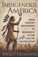 INDIGENOUS AMERICA: From Ancient Beginnings To Resilience In The Face Of Colonization (Echoes of Native America) B0FRXCKVKZ Book Cover