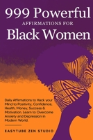 999 Powerful Affirmations for Black Women: Daily Affirmations to Hack your Mind to Positivity, Confidence, Health, Money, Success & Motivation. Learn to Overcome Anxiety and Depression in Modern World 1914271998 Book Cover