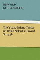 The Young Bridge-Tender: Or, Ralph Nelson's Upward Struggle 1516963334 Book Cover