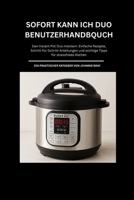 SOFORT KANN ICH DUO Benutzerhandbuch: Den Instant Pot Duo meistern: Einfache Rezepte, Schritt-für-Schritt-Anleitungen und wichtige Tipps für stressfreies Kochen B0FP9BJM3Q Book Cover