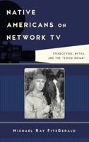 Native Americans on Network TV: Stereotypes, Myths, and the "Good Indian" 1442229616 Book Cover