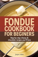Fondue Cookbook for Beginners: Step-by-Step Cheese and Chocolate Recipes You’ll Love 937123220X Book Cover
