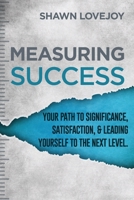 Measuring Success: Your Path To Significance, Satisfaction, & Leading Yourself To The Next Level. 1545655863 Book Cover