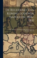 De Regeering Van Koning Lodewijk Napoleon, 1806-1810: Grootendeels Naar Oorspronkelijke En Onuitgegeven Bescheiden Bewerkt 1020740124 Book Cover