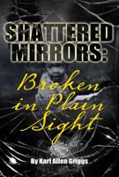 Shattered Mirrors: Broken in Plain Sight 1467574740 Book Cover