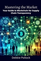 Mastering the Market: Your Guide to Blockchain for Supply Chain Transparency B0DPFQHQ57 Book Cover