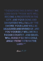 Amos 7: 17 Notebook: Therefore this is what the LORD says: Your wife will become a prostitute in the city, and your sons and daughters will fall by the sword. Your land will be measured and divided up 1678942006 Book Cover