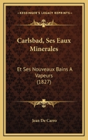 Carlsbad, Ses Eaux Minerales: Et Ses Nouveaux Bains A Vapeurs (1827) 1145978401 Book Cover