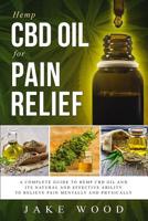 Hemp CBD Oil for Pain Relief: A Complete Guide to Hemp CBD Oil and Its Natural and Effective Ability to Relieve Pain Mentally and Physically (Includes Recipe Section) 1091262756 Book Cover