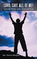 Lord, Save All of Me!: Make Me Whole: Spirit, Mind, and Body 1490802649 Book Cover