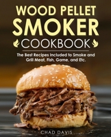 Wood Pellet Smoker Cookbook: The Best Recipes Included to Smoke and Grill Meat, Fish, Game, and Etc. B08MSMP6L7 Book Cover