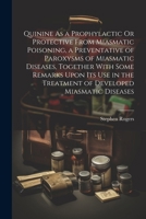 Quinine As a Prophylactic Or Protective From Miasmatic Poisoning, a Preventative of Paroxysms of Miasmatic Diseases, Together With Some Remarks Upon ... the Treatment of Developed Miasmatic Diseases 1022729659 Book Cover