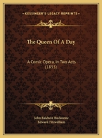 The Queen Of A Day: A Comic Opera, In Two Acts 1120920086 Book Cover