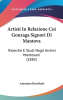 Artisti In Relazione Coi Gonzaga Signori Di Mantova: Ricerche E Studi Negli Archivi Mantovani 1165339757 Book Cover