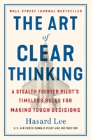 The Art of Clear Thinking: A Stealth Fighter Pilot's Timeless Rules for Making Tough Decisions 1250845858 Book Cover