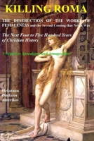 Killing Roma. The Destruction of the Works of Femaleness and the Second Coming that Never Was. The Next Four to Five Hundred Years of Christian History: A Sequel to Apocalypse and Armageddon 1542654637 Book Cover