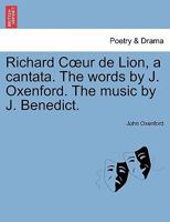 Richard Cœur de Lion, a cantata. The words by J. Oxenford. The music by J. Benedict. 1241052581 Book Cover