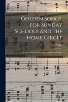 Golden Songs, for Sunday Schools and the Home Circle: a New Collection of Original and Selected Music 1013746597 Book Cover