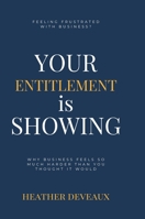 Your Entitlement is Showing: Why business feels so much harder than you thought it would 1387455486 Book Cover