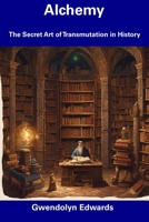 Alchemy: The Secret Art of Transmutation in History B0CFD9GRGB Book Cover