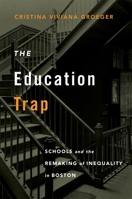 The Education Trap: Schools and the Remaking of Inequality in Boston 0674249119 Book Cover