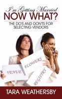 I'm Getting Married Now What?: The Do's and Don'ts for Selecting Vendors 1478703172 Book Cover