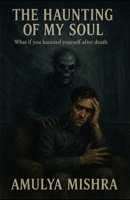 The Haunting of My Soul: What if you haunted yourself after death B0FH6P2VD9 Book Cover