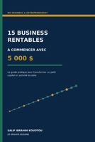 15 BUSINESS RENTABLES À COMMENCER AVEC 5 000 $: LE GUIDE PRATIQUE POUR TRANSFORMER UN PETIT CAPITAL EN ACTIVITE DURABLE (French Edition) B0HGQJQJ9H Book Cover