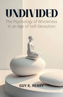 UNDIVIDED: The Psychology of Wholeness in an Age of Self-Deception B0GJC5K7X4 Book Cover