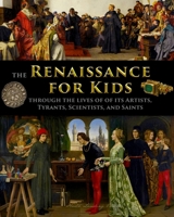 The Renaissance for Kids through the Lives of its Artists, Tyrants, Scientists, and Saints 1087889413 Book Cover