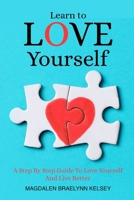 LEARN TO LOVE YOURSELF: A Step By Step Guide To Love Yourself And Live Better B087FFML1G Book Cover