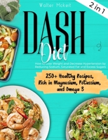 Dash Diet: HOW TO LOSE WEIGHT AND DECREASE HYPERTENSION BY REDUCING SODIUM, SATURATED FAT AND EXCESS SUGARS. 250+ HEALTHY RECIPES, RICH IN MAGNESIUM, POTASSIUM, AND OMEGA 3 B08WJW8RWV Book Cover