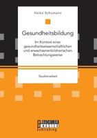 Gesundheitsbildung im Kontext einer gesundheitswissenschaftlichen und erwachsenenbildnerischen Betrachtungsweise 3959930747 Book Cover
