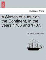 A Sketch of a Tour on the Continent, in the Years 1786 and 1787. Vol. I, Second Edition 1241693471 Book Cover