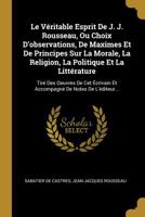 Le V�ritable Esprit De J. J. Rousseau, Ou Choix D'observations, De Maximes Et De Principes Sur La Morale, La Religion, La Politique Et La Litt�rature: Tir� Des Oeuvres De Cet �crivain Et Accompagn� De 101050665X Book Cover